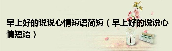 早上好的說說心情短語簡短（早上好的說說心情短語）