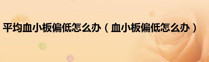 平均血小板偏低怎么辦（血小板偏低怎么辦）