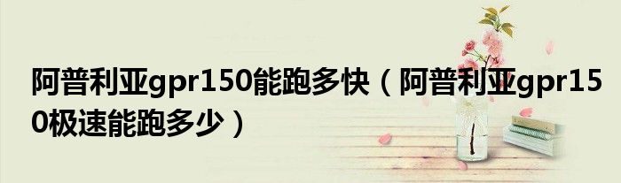 阿普利亞gpr150能跑多快（阿普利亞gpr150極速能跑多少）