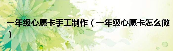 一年級(jí)心愿卡手工制作（一年級(jí)心愿卡怎么做）