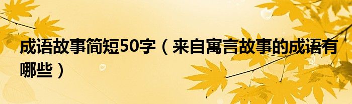 成語故事簡短50字（來自寓言故事的成語有哪些）