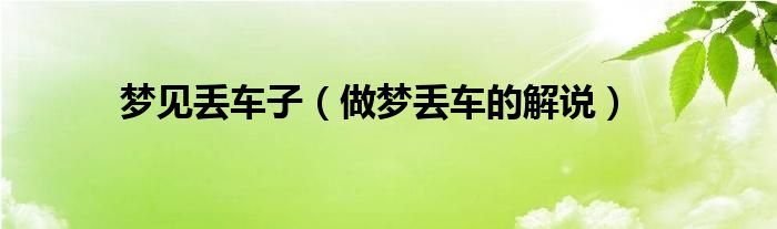 夢(mèng)見(jiàn)丟車(chē)子（做夢(mèng)丟車(chē)的解說(shuō)）
