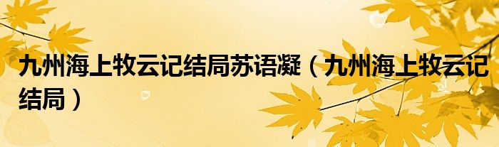九州海上牧云記結(jié)局蘇語凝（九州海上牧云記結(jié)局）