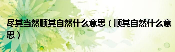 盡其當(dāng)然順其自然什么意思（順其自然什么意思）