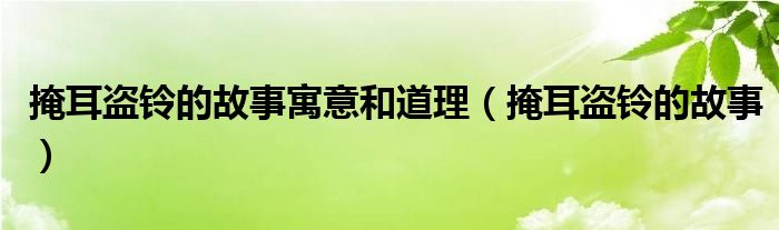 掩耳盜鈴的故事寓意和道理（掩耳盜鈴的故事）