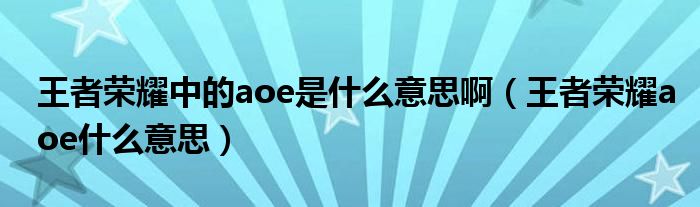 王者榮耀中的aoe是什么意思?。ㄍ跽邩s耀aoe什么意思）