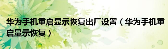 華為手機(jī)重啟顯示恢復(fù)出廠設(shè)置（華為手機(jī)重啟顯示恢復(fù)）