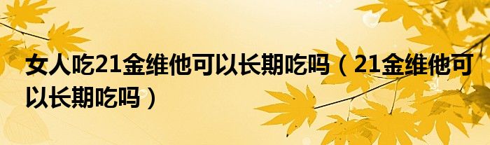女人吃21金維他可以長期吃嗎（21金維他可以長期吃嗎）