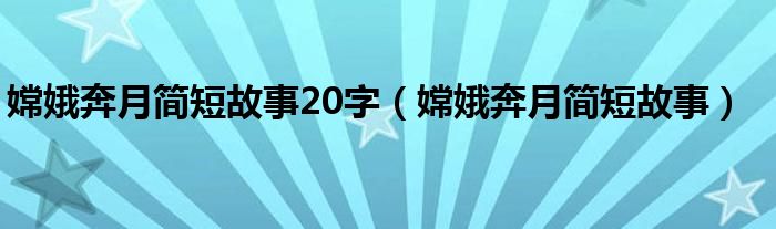 嫦娥奔月簡短故事20字（嫦娥奔月簡短故事）
