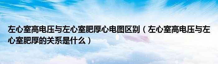 左心室高電壓與左心室肥厚心電圖區(qū)別（左心室高電壓與左心室肥厚的關(guān)系是什么）