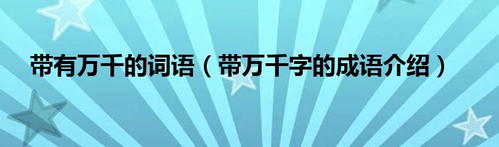 帶有萬千的詞語（帶萬千字的成語介紹）