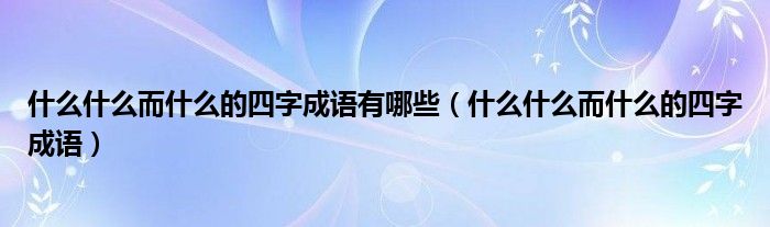 什么什么而什么的四字成語有哪些（什么什么而什么的四字成語）