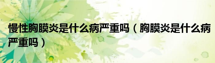 慢性胸膜炎是什么病嚴(yán)重嗎（胸膜炎是什么病嚴(yán)重嗎）