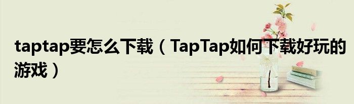 taptap要怎么下載（TapTap如何下載好玩的游戲）