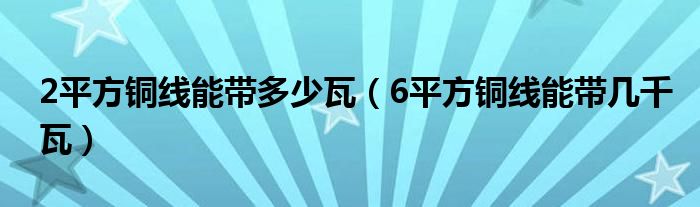 2平方銅線能帶多少瓦（6平方銅線能帶幾千瓦）