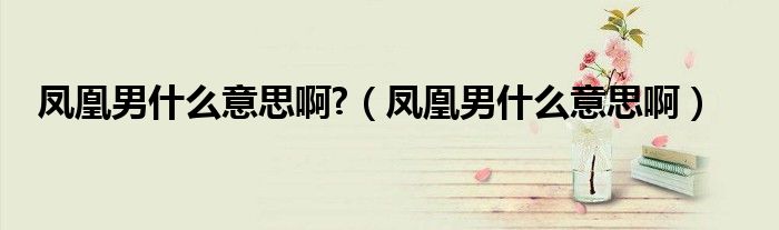 鳳凰男什么意思啊?（鳳凰男什么意思?。? />
                                         </a>
                                    </div>
                                 <div   id=