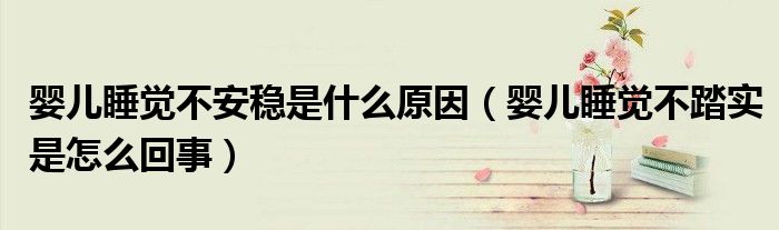 嬰兒睡覺不安穩(wěn)是什么原因（嬰兒睡覺不踏實是怎么回事）