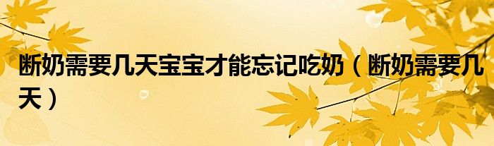 斷奶需要幾天寶寶才能忘記吃奶（斷奶需要幾天）