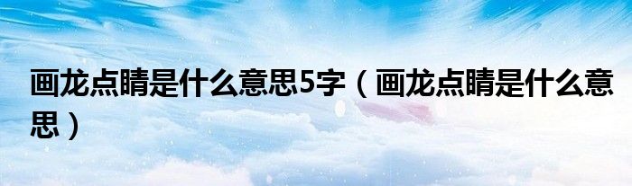 畫龍點(diǎn)睛是什么意思5字（畫龍點(diǎn)睛是什么意思）