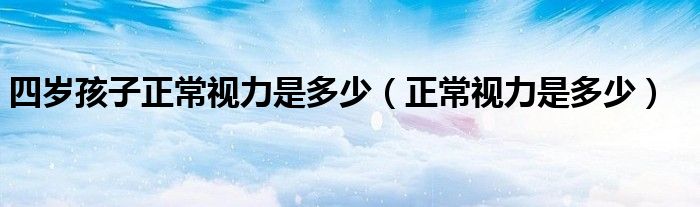 四歲孩子正常視力是多少（正常視力是多少）