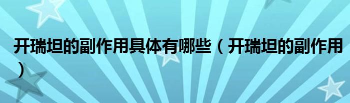 開瑞坦的副作用具體有哪些（開瑞坦的副作用）