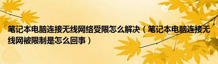 筆記本電腦連接無(wú)線網(wǎng)絡(luò)受限怎么解決（筆記本電腦連接無(wú)線網(wǎng)被限制是怎么回事）