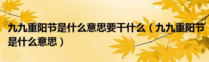 九九重陽節(jié)是什么意思要干什么（九九重陽節(jié)是什么意思）