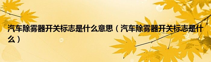 汽車除霧器開關(guān)標(biāo)志是什么意思（汽車除霧器開關(guān)標(biāo)志是什么）