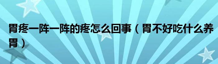 胃疼一陣一陣的疼怎么回事（胃不好吃什么養(yǎng)胃）