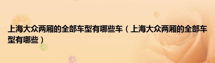 上海大眾兩廂的全部車型有哪些車（上海大眾兩廂的全部車型有哪些）