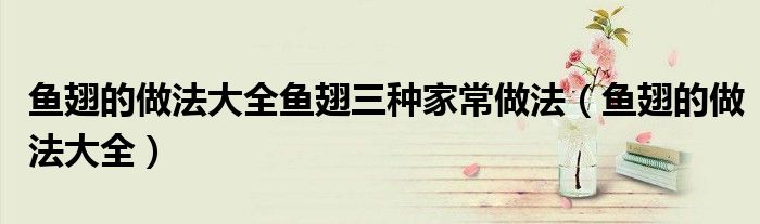 魚翅的做法大全魚翅三種家常做法（魚翅的做法大全）