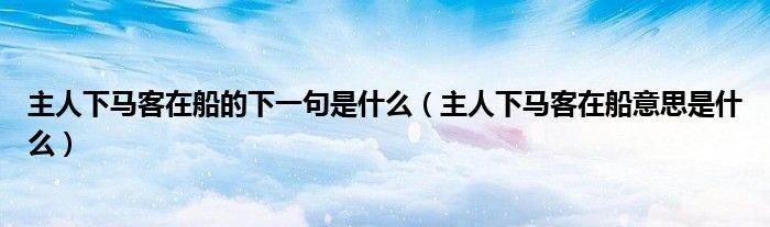 主人下馬客在船的下一句是什么（主人下馬客在船意思是什么）