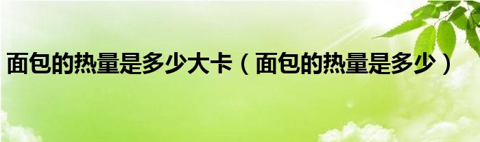 面包的熱量是多少大卡（面包的熱量是多少）