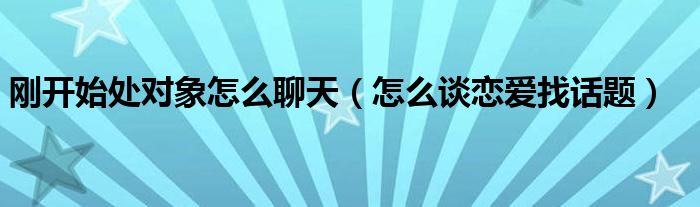 剛開(kāi)始處對(duì)象怎么聊天（怎么談戀愛(ài)找話題）