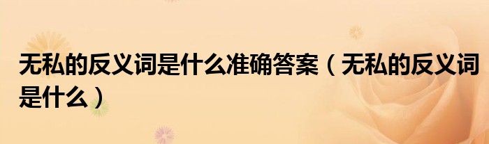 無私的反義詞是什么準(zhǔn)確答案（無私的反義詞是什么）