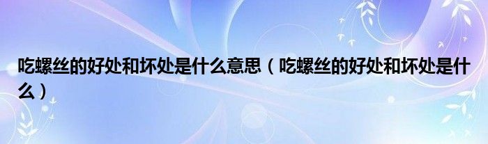 吃螺絲的好處和壞處是什么意思（吃螺絲的好處和壞處是什么）