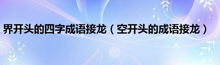界開頭的四字成語(yǔ)接龍（空開頭的成語(yǔ)接龍）
