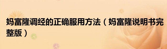 媽富隆調(diào)經(jīng)的正確服用方法（媽富隆說明書完整版）