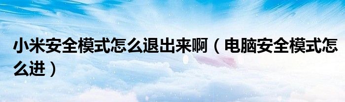 小米安全模式怎么退出來?。娔X安全模式怎么進(jìn)）