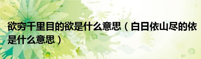 欲窮千里目的欲是什么意思（白日依山盡的依是什么意思）