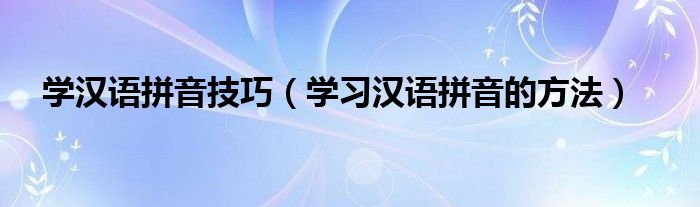 學(xué)漢語拼音技巧（學(xué)習(xí)漢語拼音的方法）
