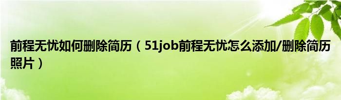 前程無憂如何刪除簡歷（51job前程無憂怎么添加/刪除簡歷照片）