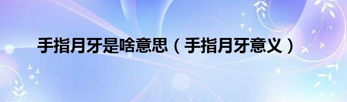 手指月牙是啥意思（手指月牙意義）