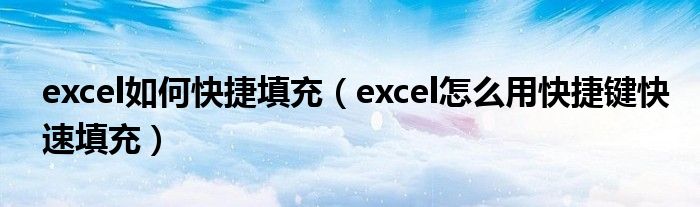 excel如何快捷填充（excel怎么用快捷鍵快速填充）