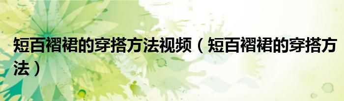 短百褶裙的穿搭方法視頻（短百褶裙的穿搭方法）