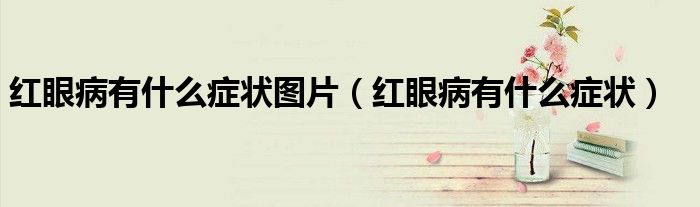 紅眼病有什么癥狀圖片（紅眼病有什么癥狀）