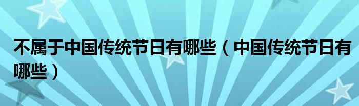 不屬于中國傳統(tǒng)節(jié)日有哪些（中國傳統(tǒng)節(jié)日有哪些）