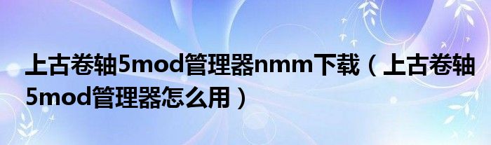 上古卷軸5mod管理器nmm下載（上古卷軸5mod管理器怎么用）