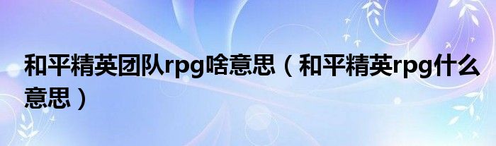 和平精英團(tuán)隊(duì)rpg啥意思（和平精英rpg什么意思）