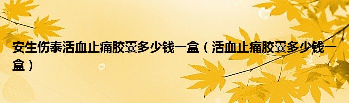 安生傷泰活血止痛膠囊多少錢一盒（活血止痛膠囊多少錢一盒）